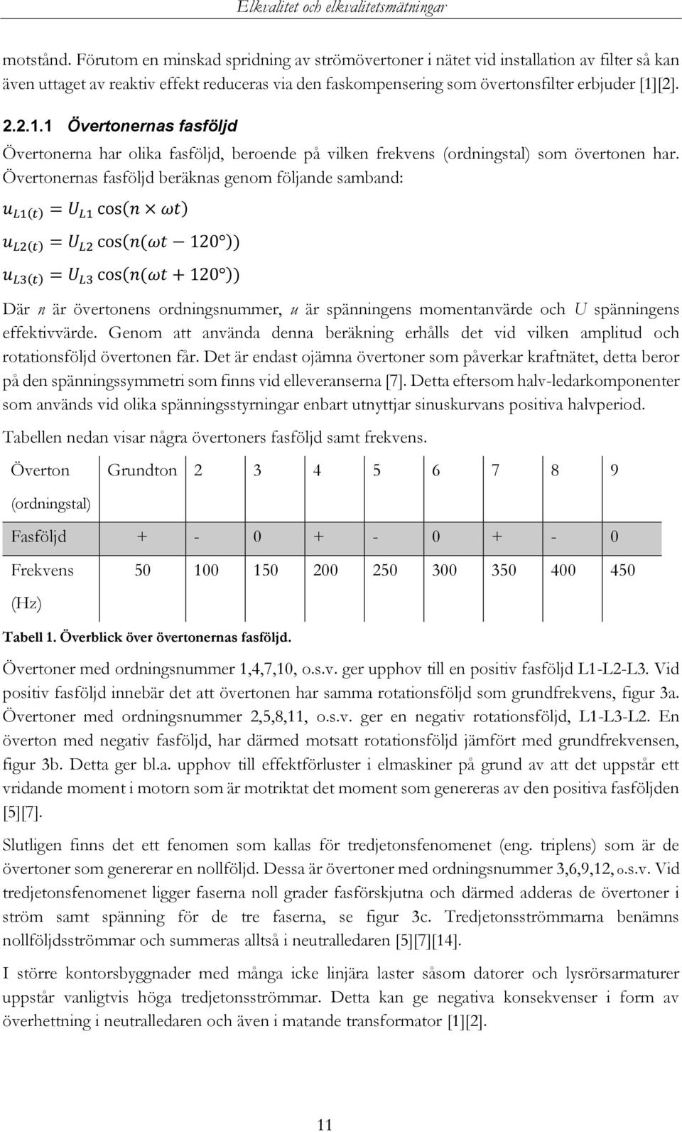 Övertonernas fasföljd beräknas genom följande samband: u L1(t) = U L1 cos(n ωt) u L2(t) = U L2 cos(n(ωt 120 )) u L3(t) = U L3 cos(n(ωt + 120 )) Där n är övertonens ordningsnummer, u är spänningens