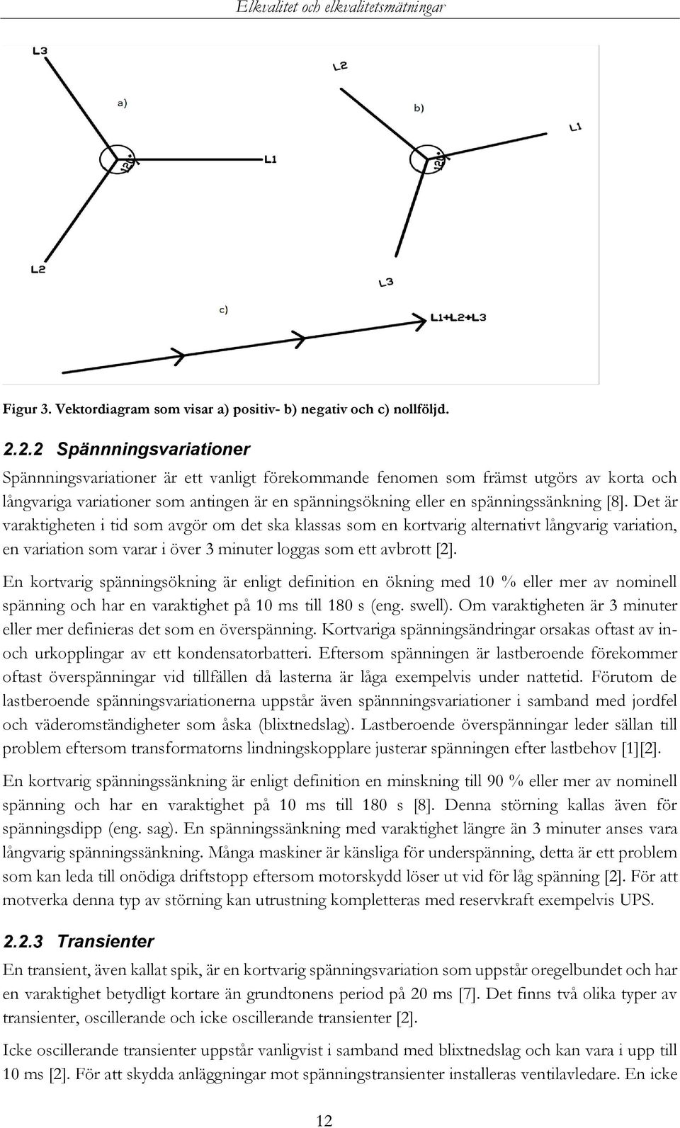 Det är varaktigheten i tid som avgör om det ska klassas som en kortvarig alternativt långvarig variation, en variation som varar i över 3 minuter loggas som ett avbrott [2].