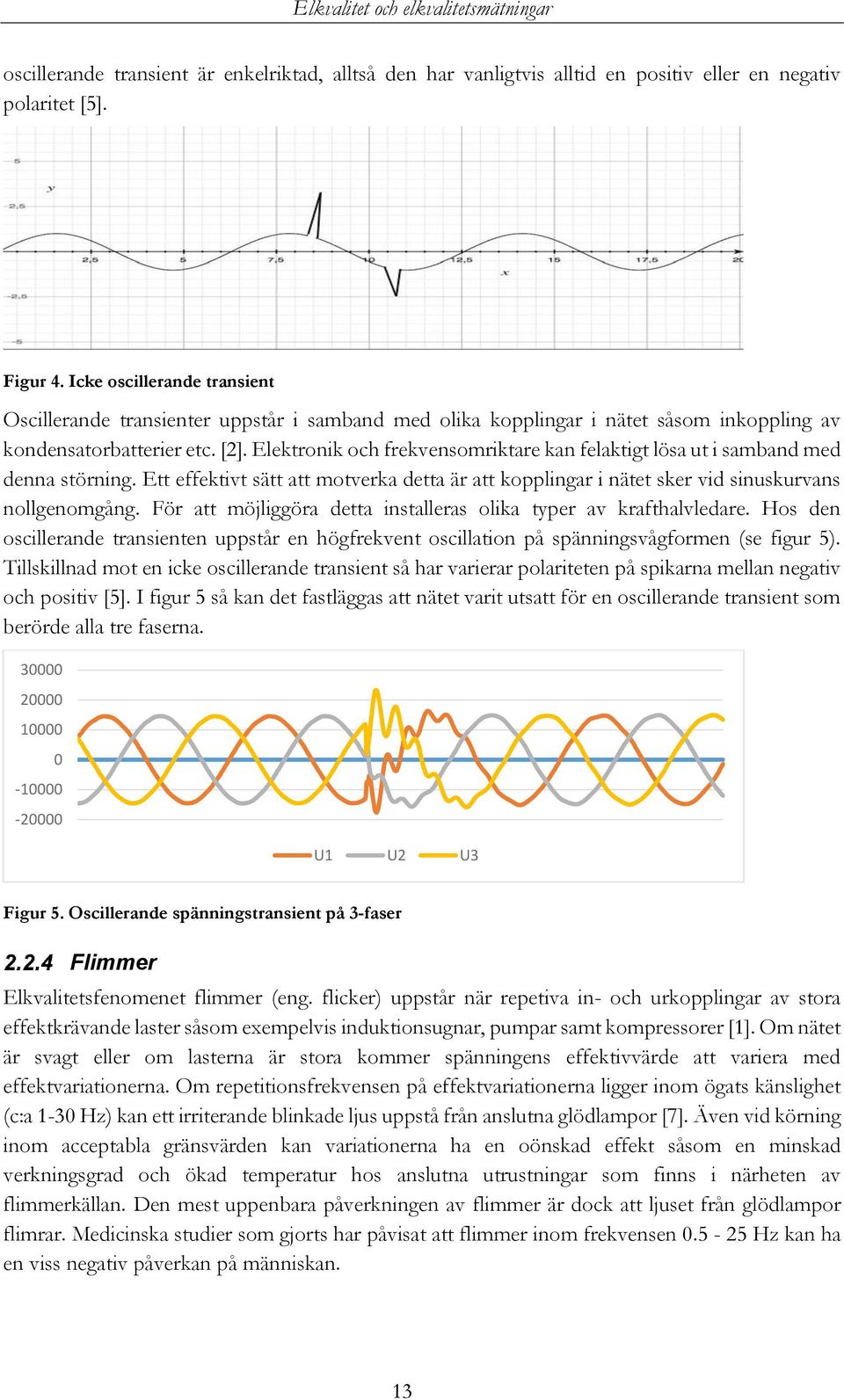 Elektronik och frekvensomriktare kan felaktigt lösa ut i samband med denna störning. Ett effektivt sätt att motverka detta är att kopplingar i nätet sker vid sinuskurvans nollgenomgång.