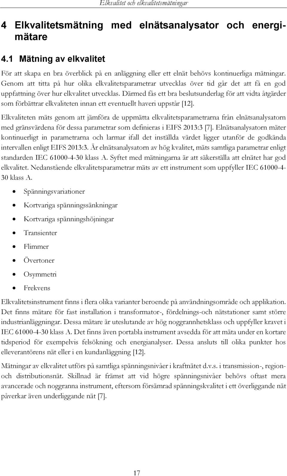 Därmed fås ett bra beslutsunderlag för att vidta åtgärder som förbättrar elkvaliteten innan ett eventuellt haveri uppstår [12].