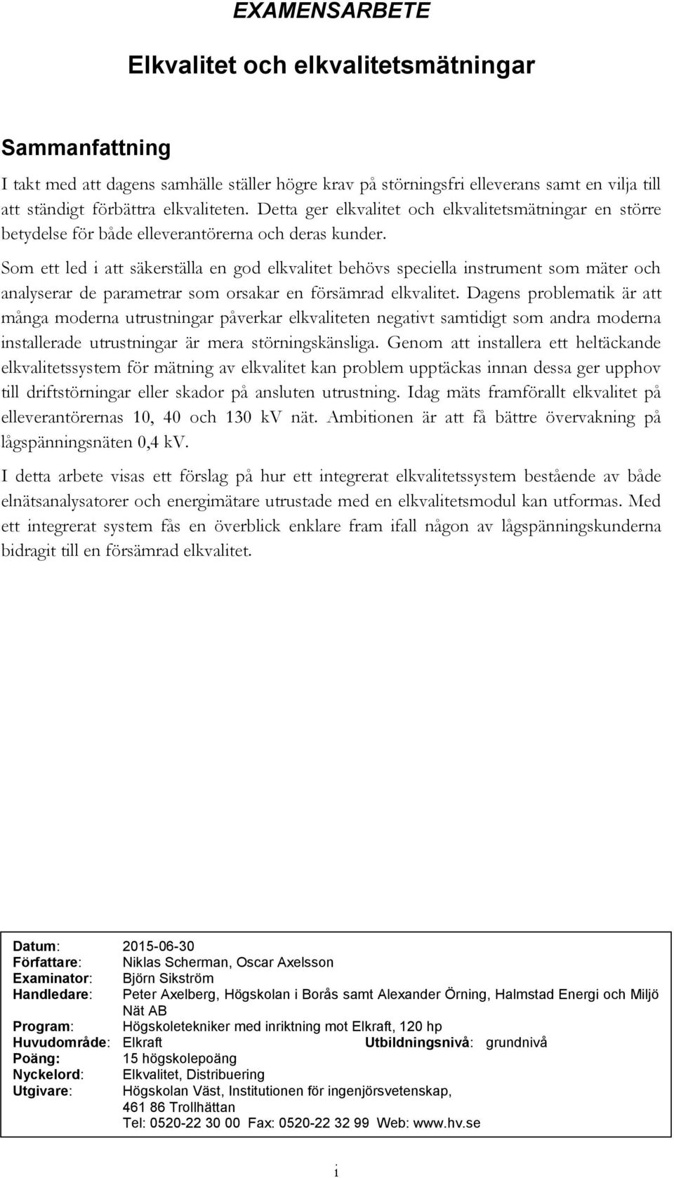 Som ett led i att säkerställa en god elkvalitet behövs speciella instrument som mäter och analyserar de parametrar som orsakar en försämrad elkvalitet.