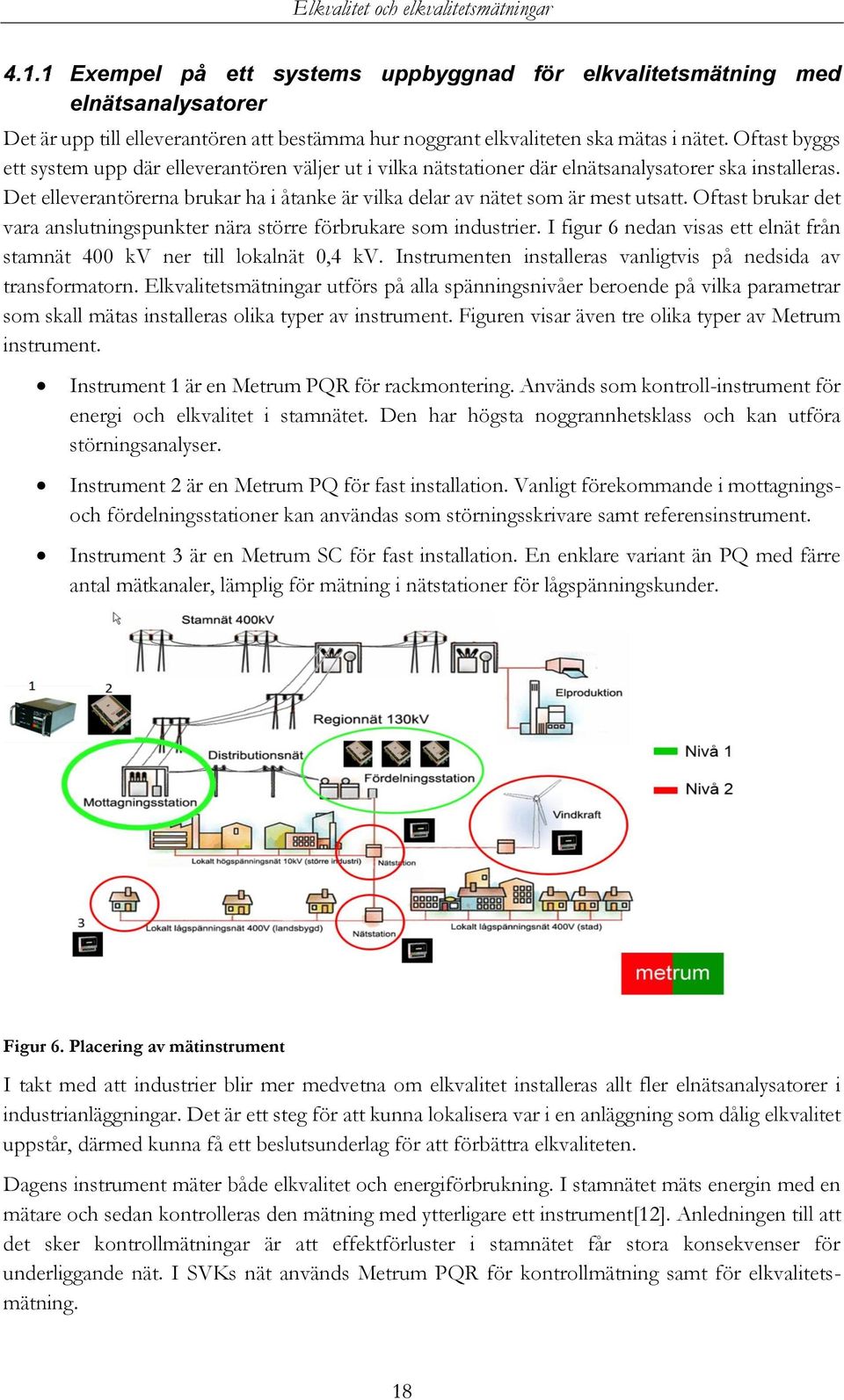 Det elleverantörerna brukar ha i åtanke är vilka delar av nätet som är mest utsatt. Oftast brukar det vara anslutningspunkter nära större förbrukare som industrier.