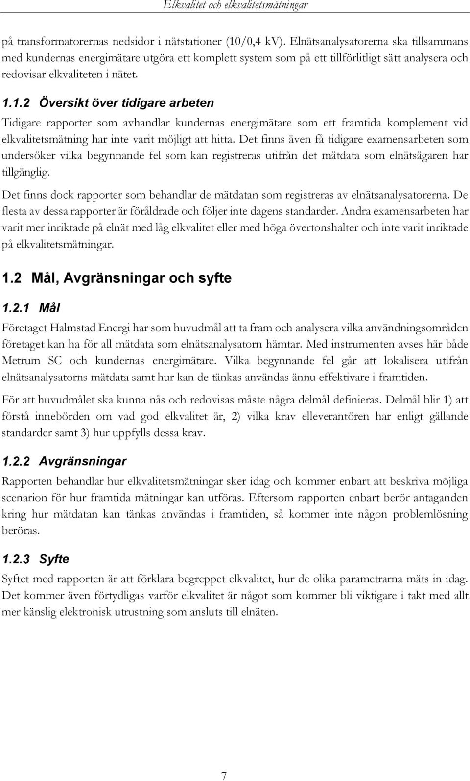 Översikt över tidigare arbeten Tidigare rapporter som avhandlar kundernas energimätare som ett framtida komplement vid elkvalitetsmätning har inte varit möjligt att hitta.