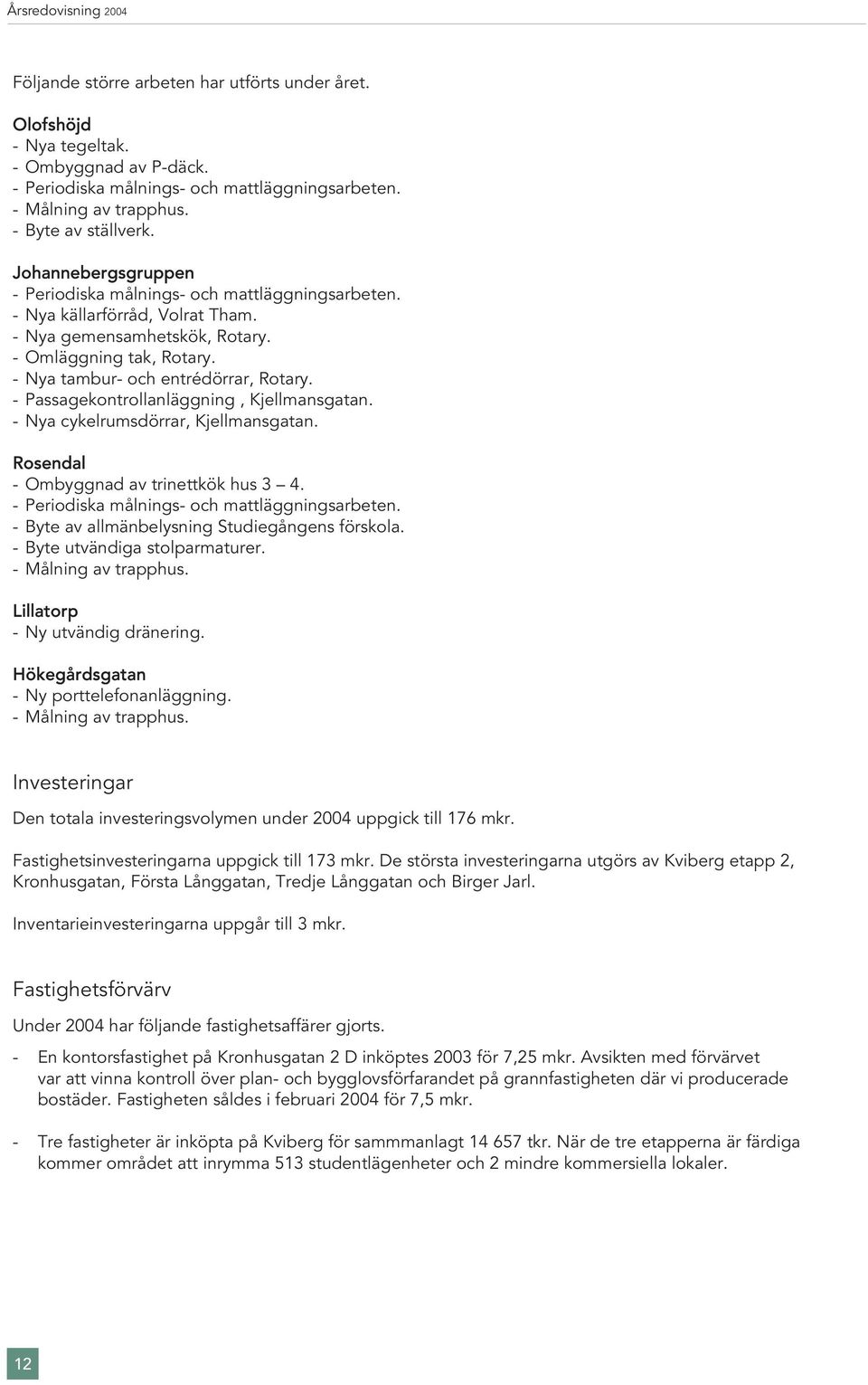 - Passagekontrollanläggning, Kjellmansgatan. - Nya cykelrumsdörrar, Kjellmansgatan. Rosendal - Ombyggnad av trinettkök hus 3 4. - Periodiska målnings- och mattläggningsarbeten.