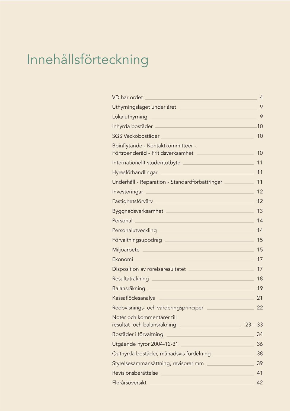 Förvaltningsuppdrag 15 Miljöarbete 15 Ekonomi 17 Disposition av rörelseresultatet 17 Resultaträkning 18 Balansräkning 19 Kassaflödesanalys 21 Redovisnings- och värderingsprinciper 22 Noter och