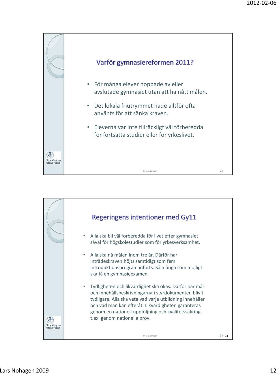 Lars Nohagen 23 Regeringens intentioner med Gy11 Alla ska bli väl förberedda för livet efter gymnasiet såväl för högskolestudier som för yrkesverksamhet. Alla ska nå målen inom tre år.