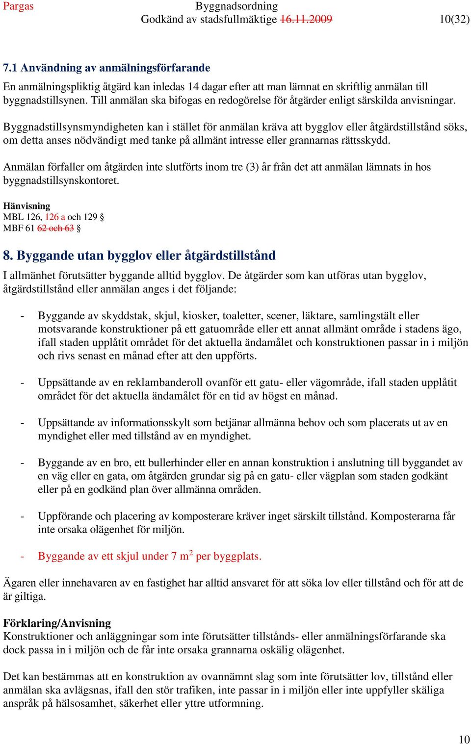 Byggnadstillsynsmyndigheten kan i stället för anmälan kräva att bygglov eller åtgärdstillstånd söks, om detta anses nödvändigt med tanke på allmänt intresse eller grannarnas rättsskydd.