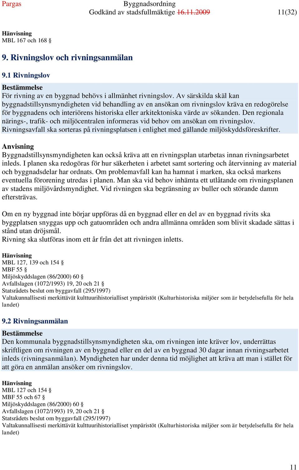 Den regionala närings-, trafik- och miljöcentralen informeras vid behov om ansökan om rivningslov. Rivningsavfall ska sorteras på rivningsplatsen i enlighet med gällande miljöskyddsföreskrifter.