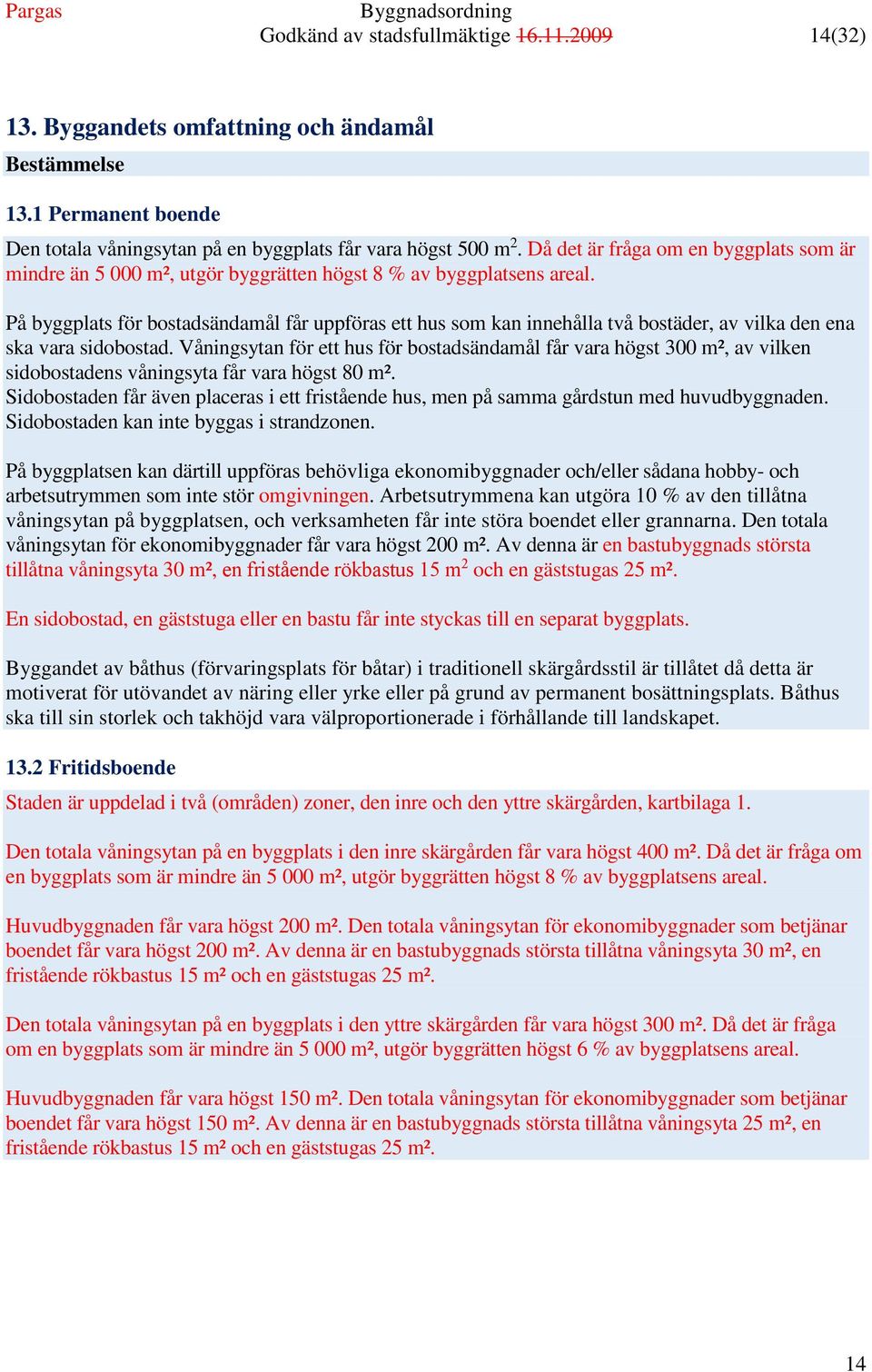 På byggplats för bostadsändamål får uppföras ett hus som kan innehålla två bostäder, av vilka den ena ska vara sidobostad.