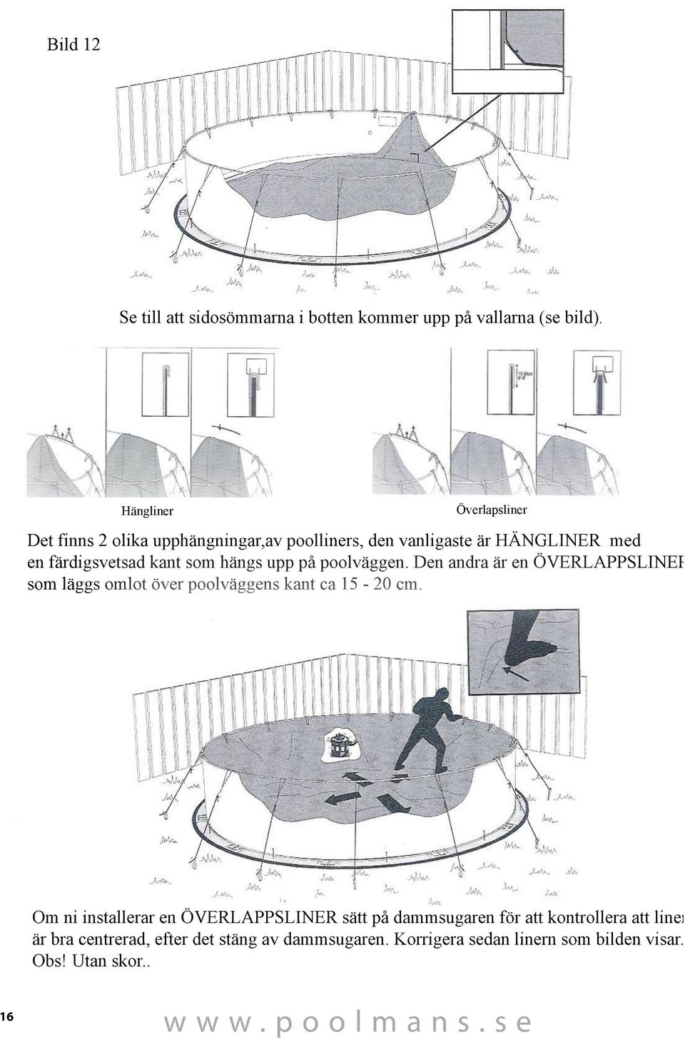 som hängs upp på poolväggen. Den andra är en ÖVERLAPPSLINER som läggs omlot över poolväggens kant ca 15-20 cm.