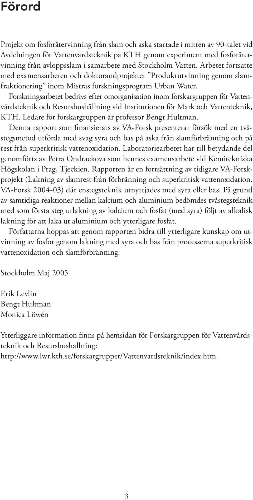 Forskningsarbetet bedrivs efter omorganisation inom forskargruppen för Vattenvårdsteknik och Resurshushållning vid Institutionen för Mark och Vattenteknik, KTH.