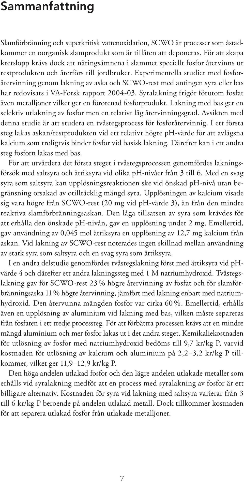 Experimentella studier med fosforåtervinning genom lakning av aska och SCWO-rest med antingen syra eller bas har redovisats i VA-Forsk rapport 2004-03.