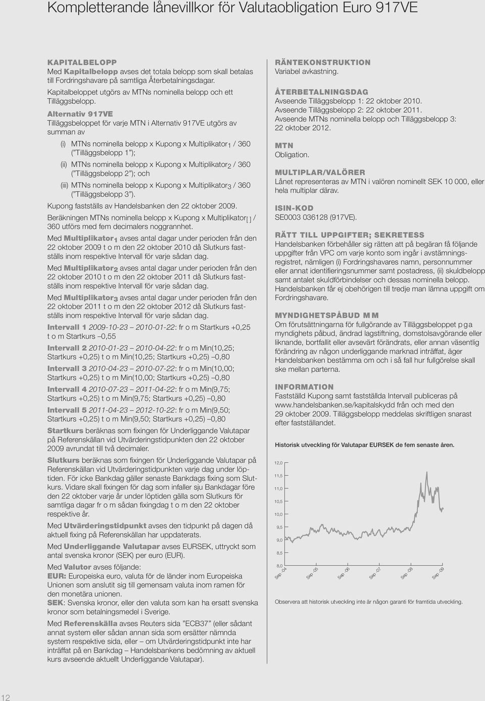 Alternativ 917VE Tilläggsbeloppet för varje MTN i Alternativ 917VE utgörs av summan av (i) MTNs nominella belopp x Kupong x Multiplikator 1 / 360 ( Tilläggsbelopp 1 ); (ii) MTNs nominella belopp x