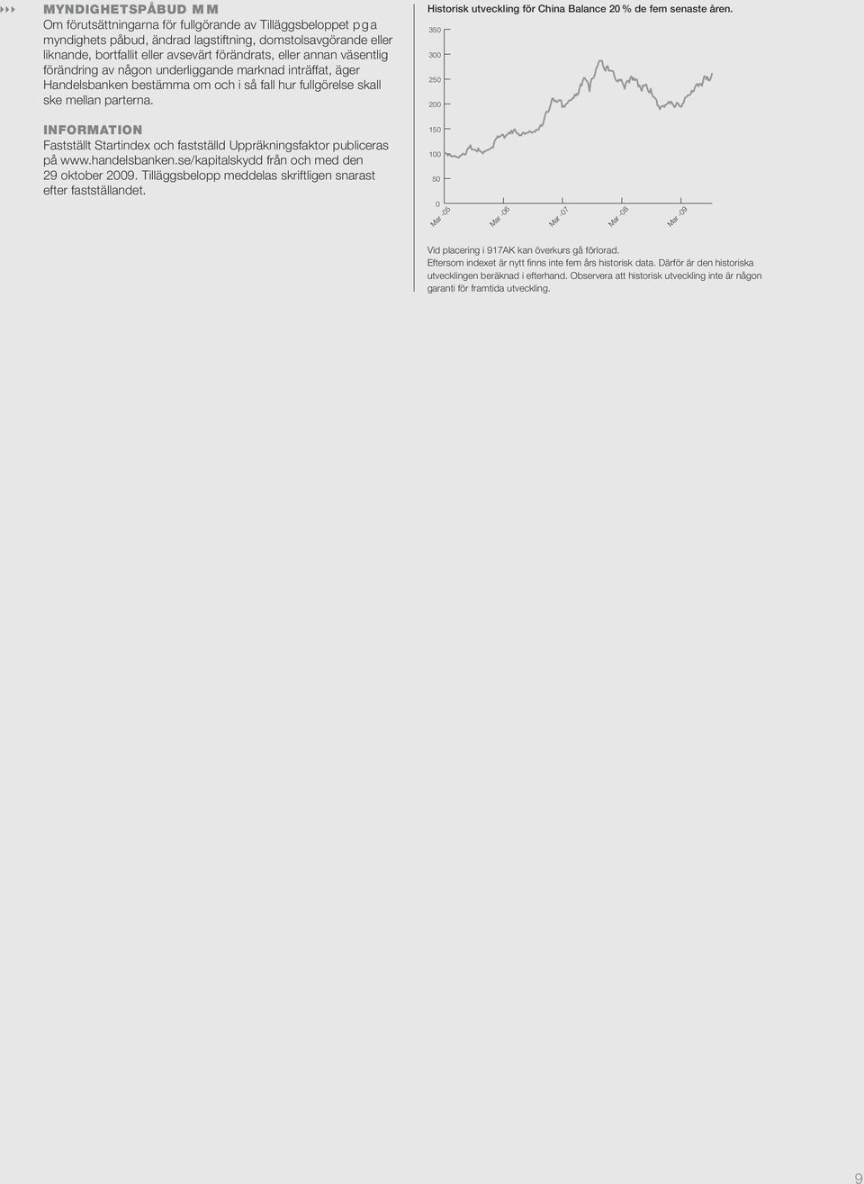 Historisk utveckling för China Balance 20 % de fem senaste åren. 350 300 250 200 INFORMATION Fastställt Startindex och fastställd Uppräkningsfaktor publiceras på www.handelsbanken.