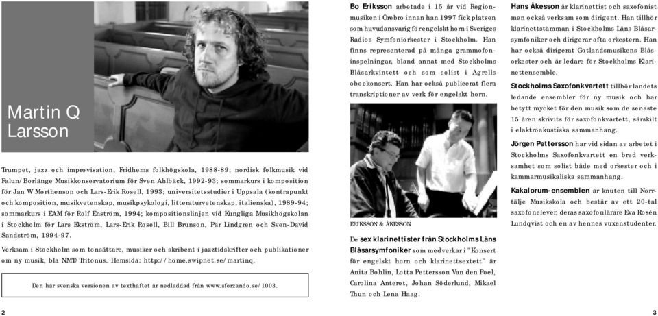 Rolf Enström, 1994; kompositionslinjen vid Kungliga Musikhögskolan i Stockholm för Lars Ekström, Lars-Erik Rosell, Bill Brunson, Pär Lindgren och Sven-David Sandström, 1994-97.