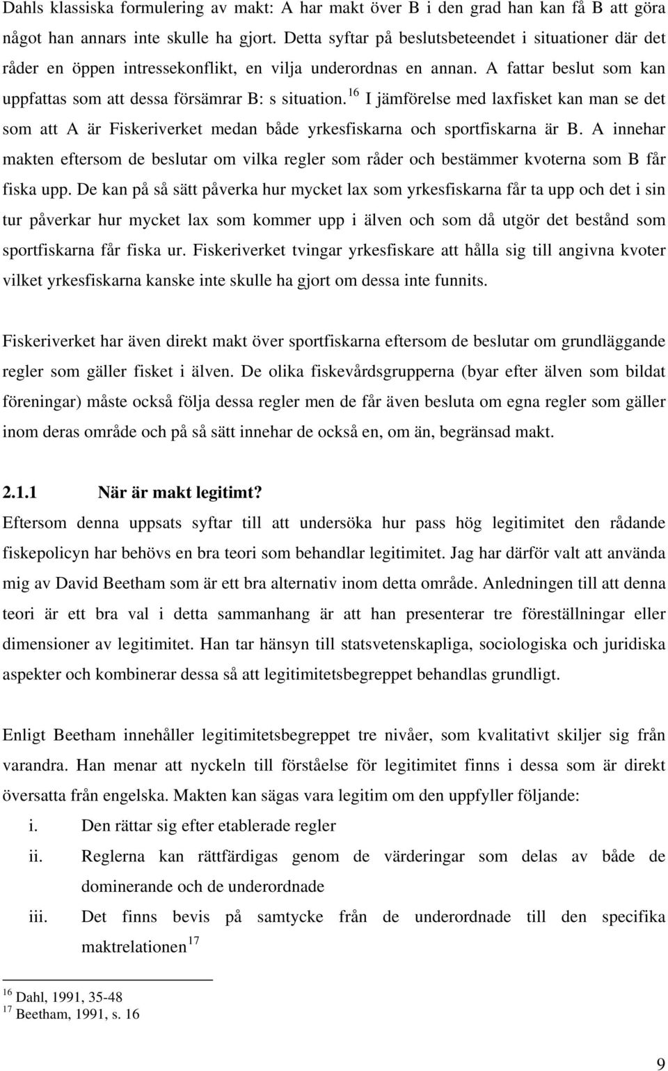 16 I jämförelse med laxfisket kan man se det som att A är Fiskeriverket medan både yrkesfiskarna och sportfiskarna är B.