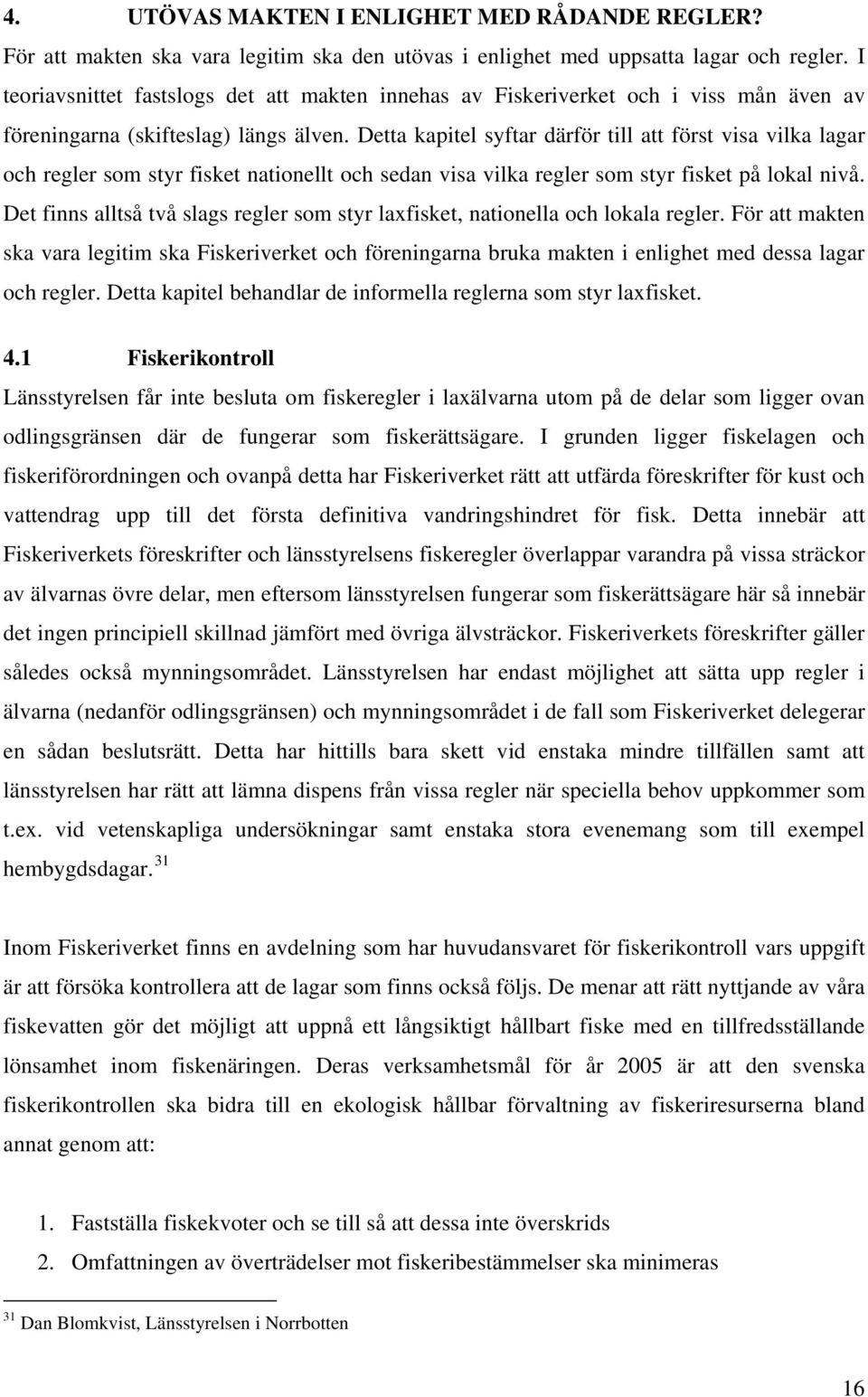 Detta kapitel syftar därför till att först visa vilka lagar och regler som styr fisket nationellt och sedan visa vilka regler som styr fisket på lokal nivå.