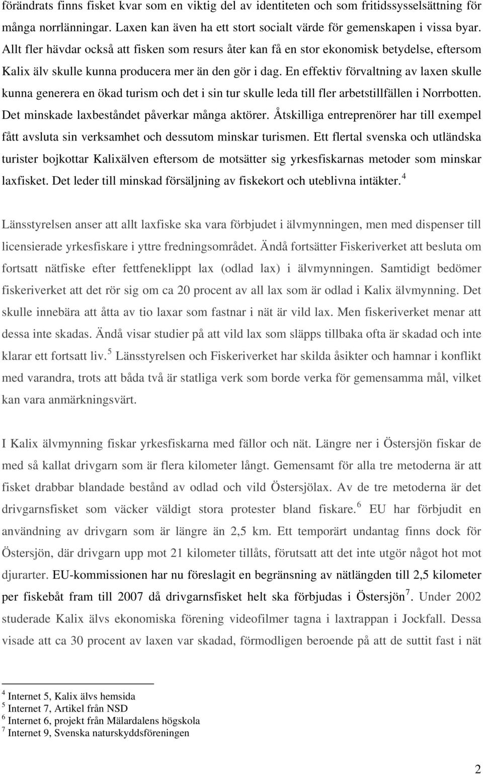 En effektiv förvaltning av laxen skulle kunna generera en ökad turism och det i sin tur skulle leda till fler arbetstillfällen i Norrbotten. Det minskade laxbeståndet påverkar många aktörer.