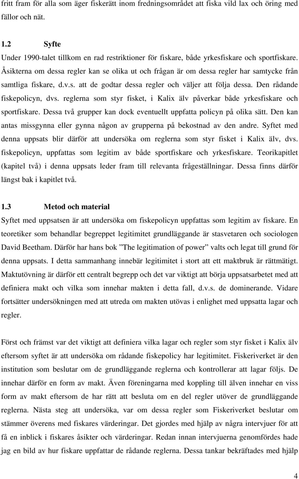 Åsikterna om dessa regler kan se olika ut och frågan är om dessa regler har samtycke från samtliga fiskare, d.v.s. att de godtar dessa regler och väljer att följa dessa. Den rådande fiskepolicyn, dvs.