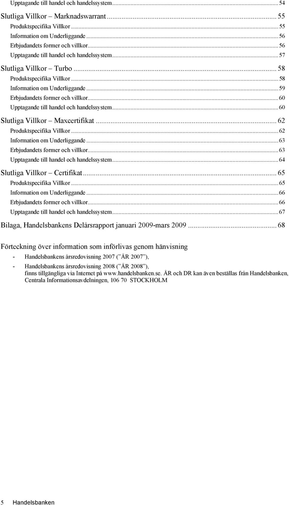 ..60 Upptagande till handel och handelssystem...60 Slutliga Villkor Maxcertifikat... 62 Produktspecifika Villkor...62 Information om Underliggande...63 Erbjudandets former och villkor.