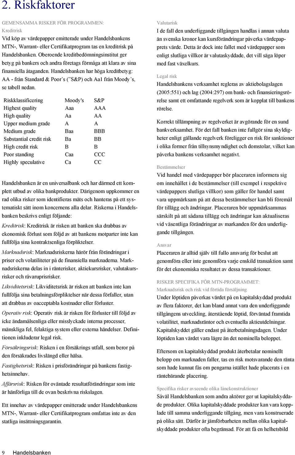 Handelsbanken har höga kreditbetyg: AA - från Standard & Poor s ( S&P) och Aa1 från Moody s, se tabell nedan.