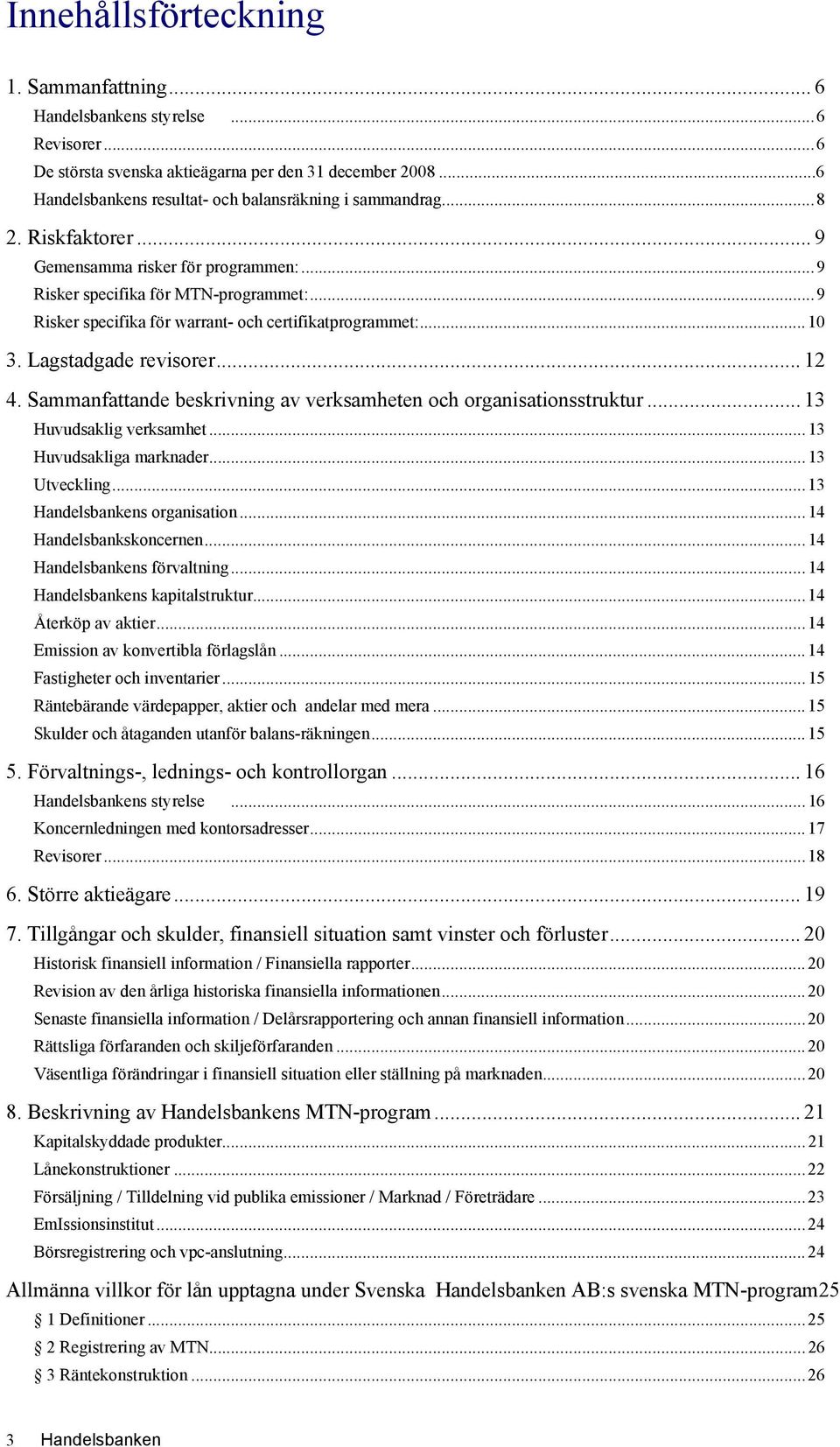 Sammanfattande beskrivning av verksamheten och organisationsstruktur... 13 Huvudsaklig verksamhet...13 Huvudsakliga marknader...13 Utveckling...13 Handelsbankens organisation...14 Handelsbankskoncernen.