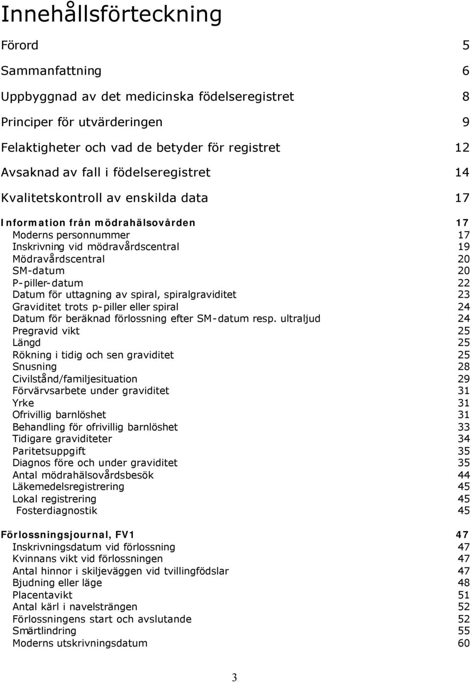 P-piller-datum Datum för uttagning av spiral, spiralgraviditet 22 23 Graviditet trots p-piller eller spiral Datum för beräknad förlossning efter SM-datum resp.