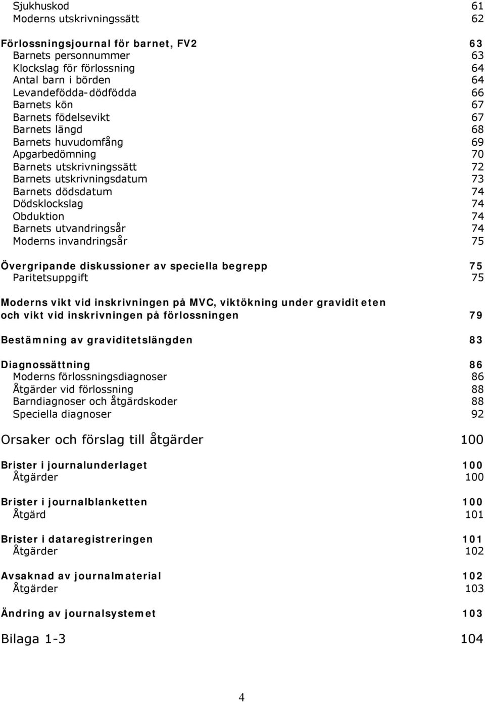 utvandringsår 74 74 Moderns invandringsår 75 Övergripande diskussioner av speciella begrepp 75 Paritetsuppgift 75 Moderns vikt vid inskrivningen på MVC, viktökning under graviditeten och vikt vid