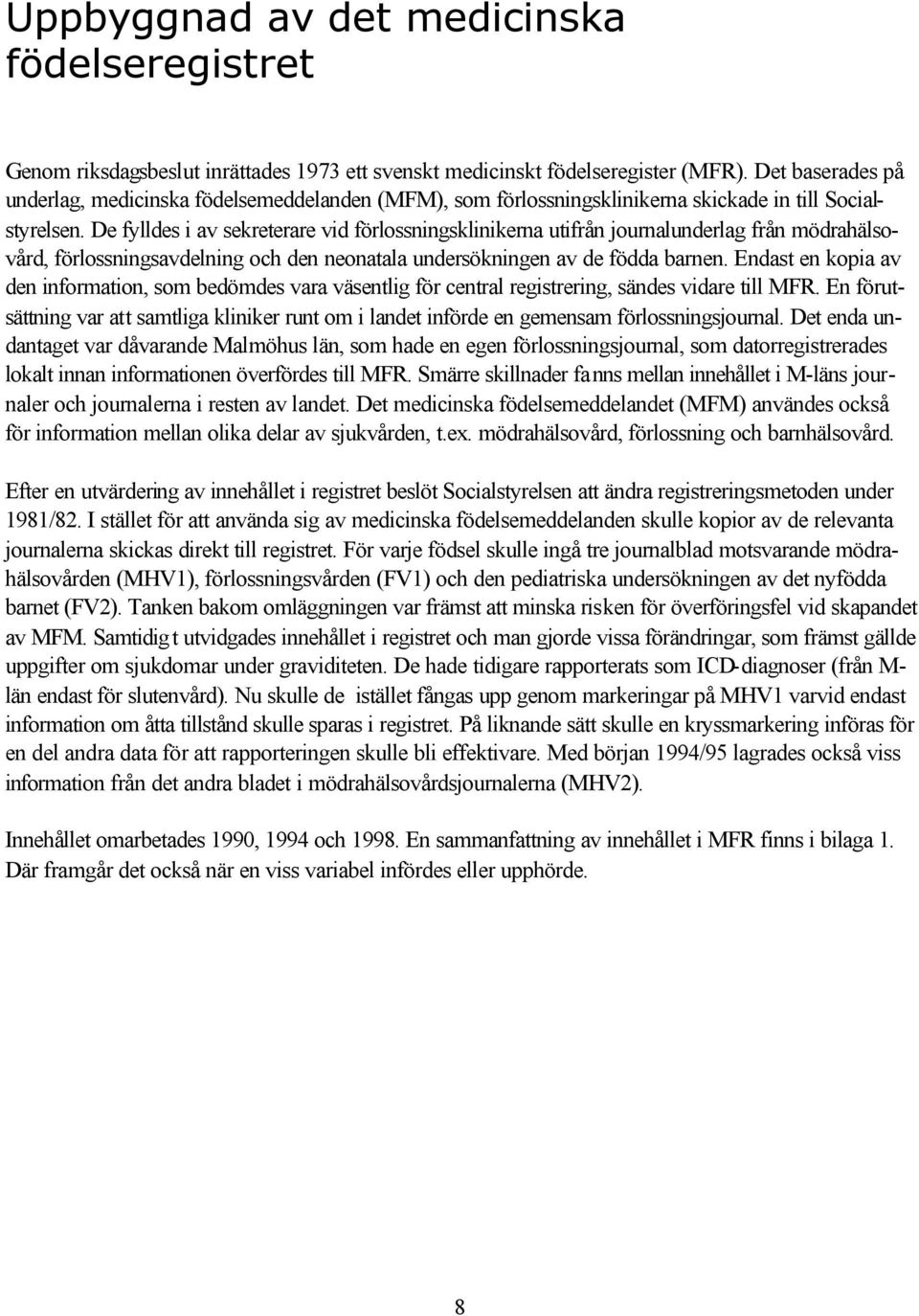 De fylldes i av sekreterare vid förlossningsklinikerna utifrån journalunderlag från mödrahälsovård, förlossningsavdelning och den neonatala undersökningen av de födda barnen.