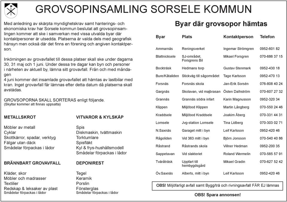 Byar där grovsopor hämtas Byar Plats Kontaktperson Telefon Ammarnäs Reningsverket Ingemar Strömgren 0952-601 82 Inkörningen av grovavfallet till dessa platser skall ske under dagarna 30, 31 maj och 1