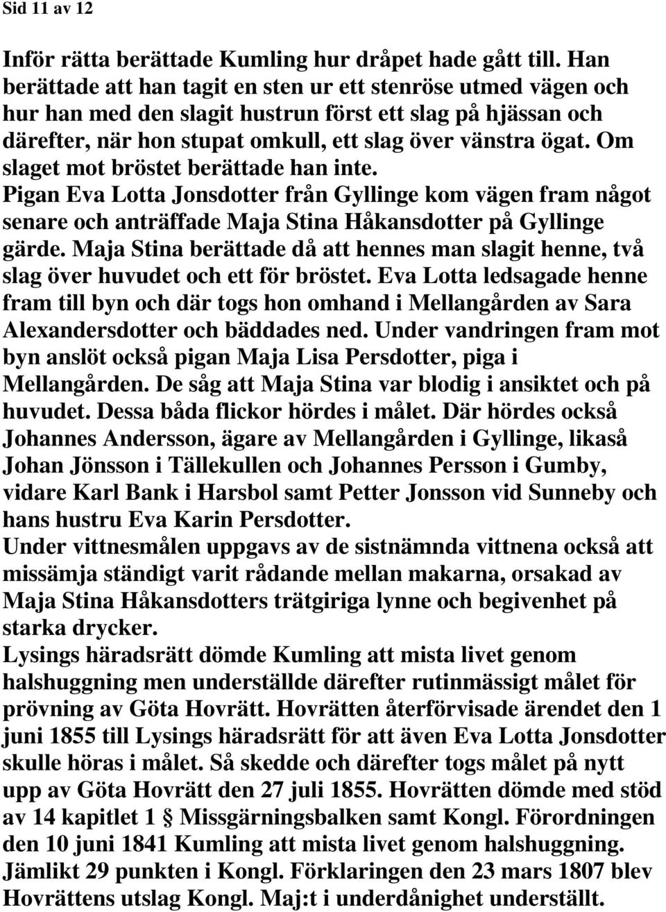 Om slaget mot bröstet berättade han inte. Pigan Eva Lotta Jonsdotter från Gyllinge kom vägen fram något senare och anträffade Maja Stina Håkansdotter på Gyllinge gärde.
