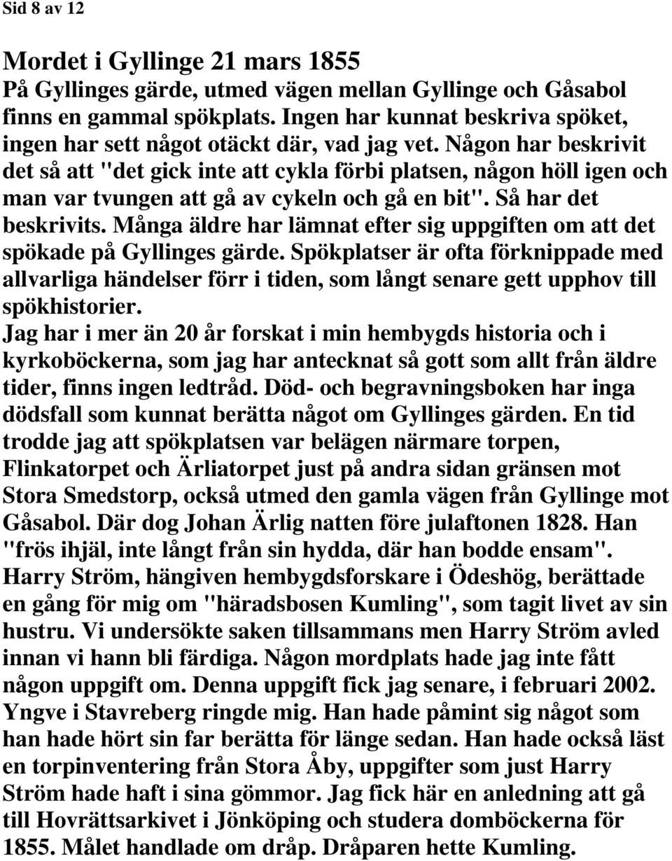 Någon har beskrivit det så att "det gick inte att cykla förbi platsen, någon höll igen och man var tvungen att gå av cykeln och gå en bit". Så har det beskrivits.