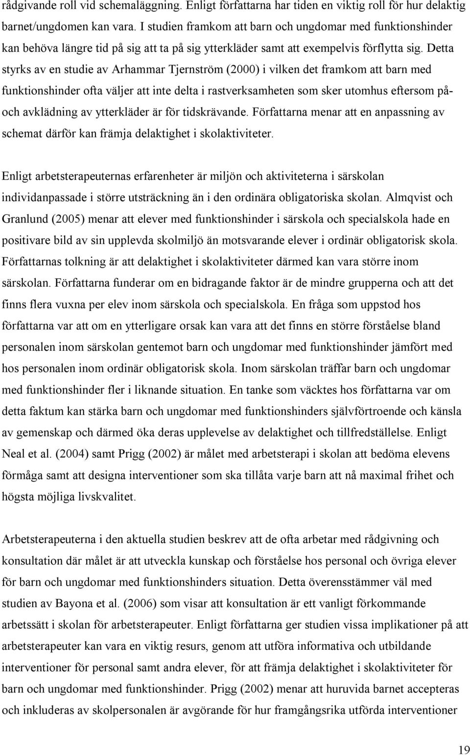 Detta styrks av en studie av Arhammar Tjernström (2000) i vilken det framkom att barn med funktionshinder ofta väljer att inte delta i rastverksamheten som sker utomhus eftersom påoch avklädning av