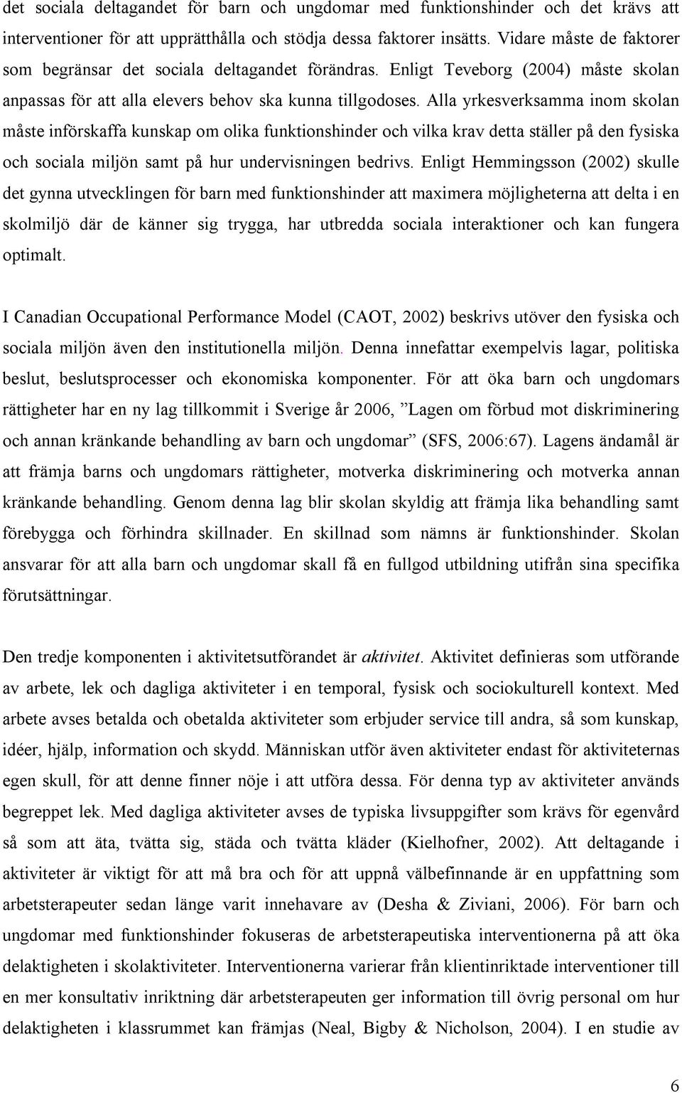 Alla yrkesverksamma inom skolan måste införskaffa kunskap om olika funktionshinder och vilka krav detta ställer på den fysiska och sociala miljön samt på hur undervisningen bedrivs.