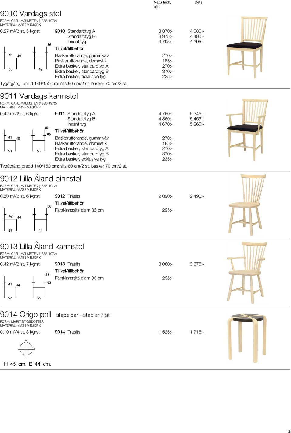 9011 Vardags karmstol FORM: CARL MALMSTEN (1888-1972) 0,42 m³/2 st, 6 kg/st 9011 Standardtyg A 4 760:- 5 345:- 4 860:- 5 455:- 4 670:- 5 265:- 86 65 41 46 53 55 Tygåtgång bredd 140/150 cm: sits 60