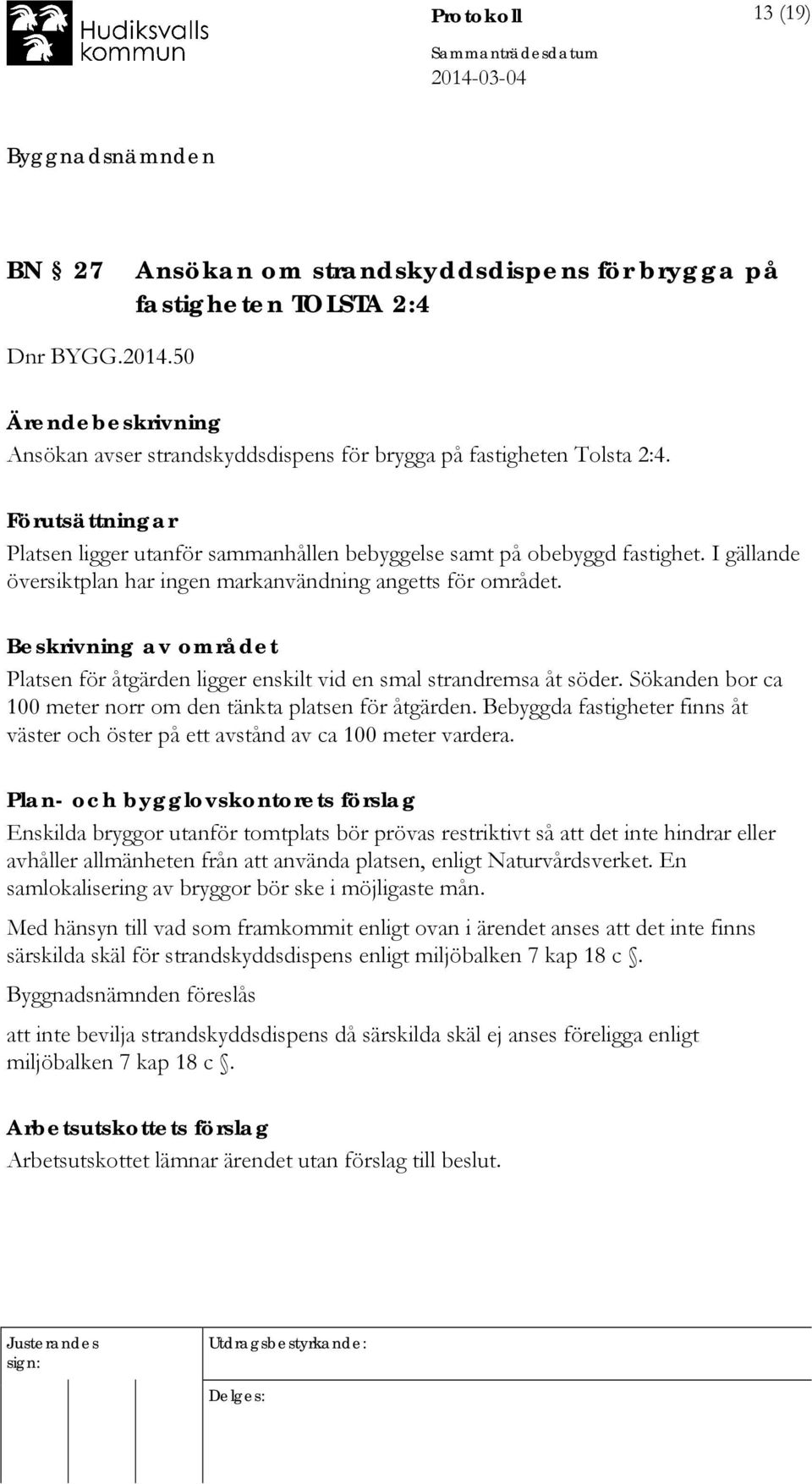 Beskrivning av området Platsen för åtgärden ligger enskilt vid en smal strandremsa åt söder. Sökanden bor ca 100 meter norr om den tänkta platsen för åtgärden.