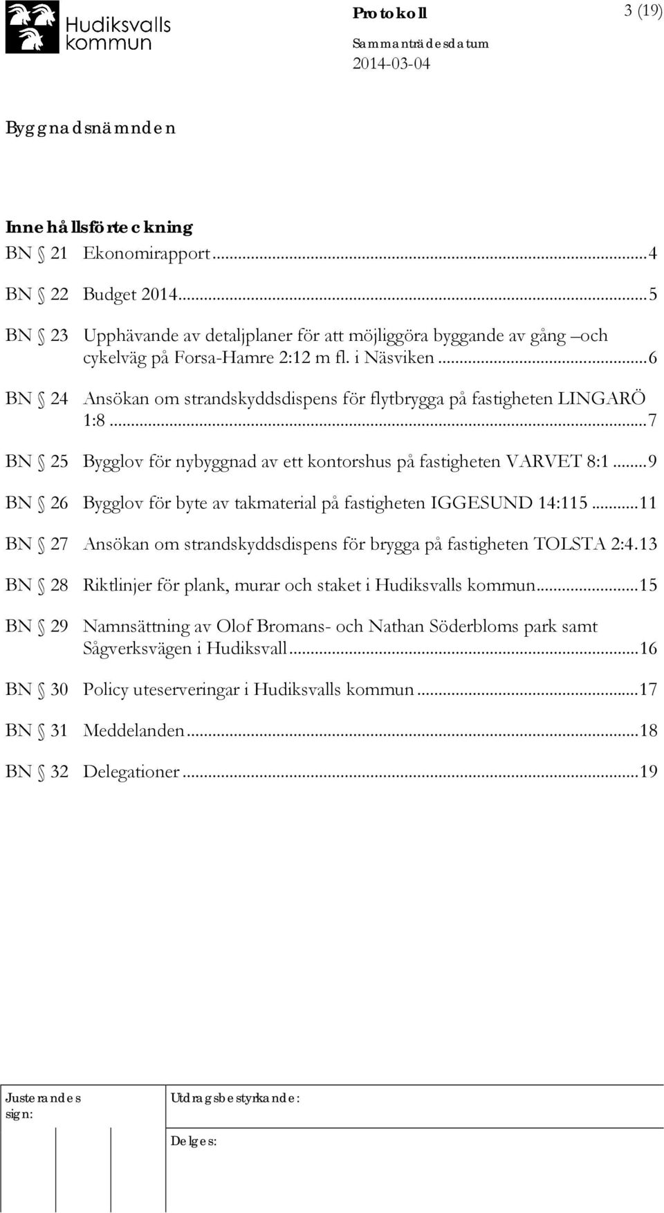 .. 9 BN 26 Bygglov för byte av takmaterial på fastigheten IGGESUND 14:115... 11 BN 27 Ansökan om strandskyddsdispens för brygga på fastigheten TOLSTA 2:4.