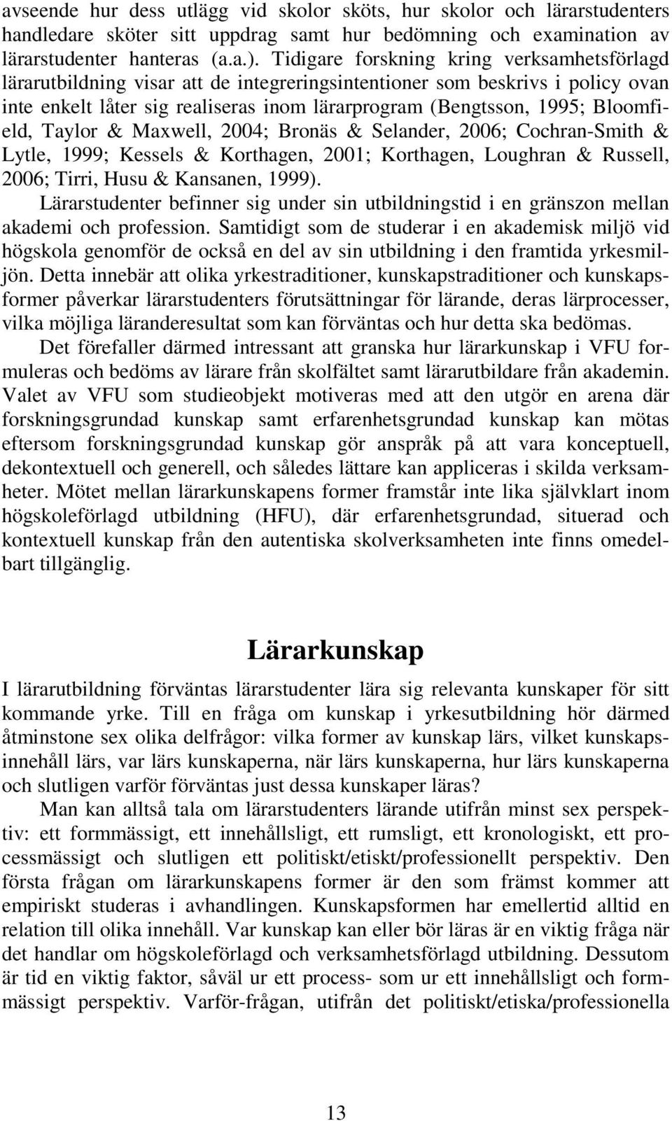 Bloomfield, Taylor & Maxwell, 2004; Bronäs & Selander, 2006; Cochran-Smith & Lytle, 1999; Kessels & Korthagen, 2001; Korthagen, Loughran & Russell, 2006; Tirri, Husu & Kansanen, 1999).