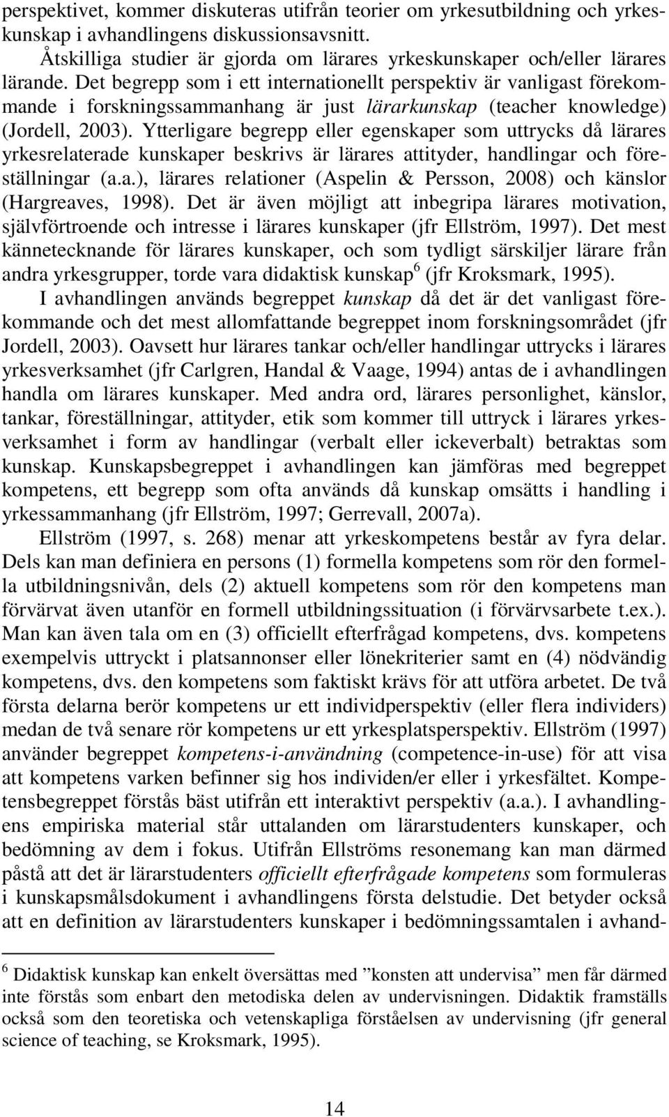 Det begrepp som i ett internationellt perspektiv är vanligast förekommande i forskningssammanhang är just lärarkunskap (teacher knowledge) (Jordell, 2003).