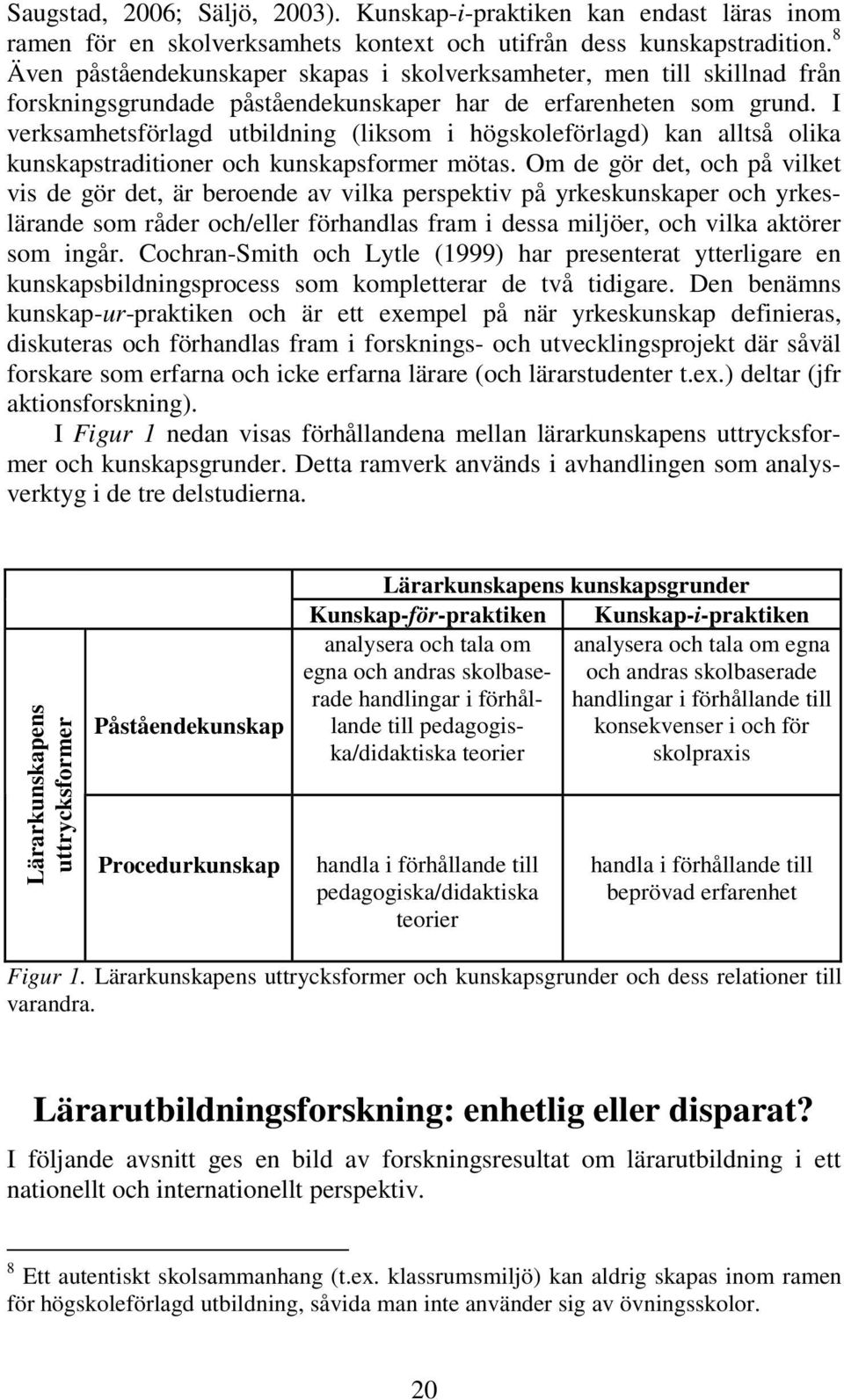 I verksamhetsförlagd utbildning (liksom i högskoleförlagd) kan alltså olika kunskapstraditioner och kunskapsformer mötas.