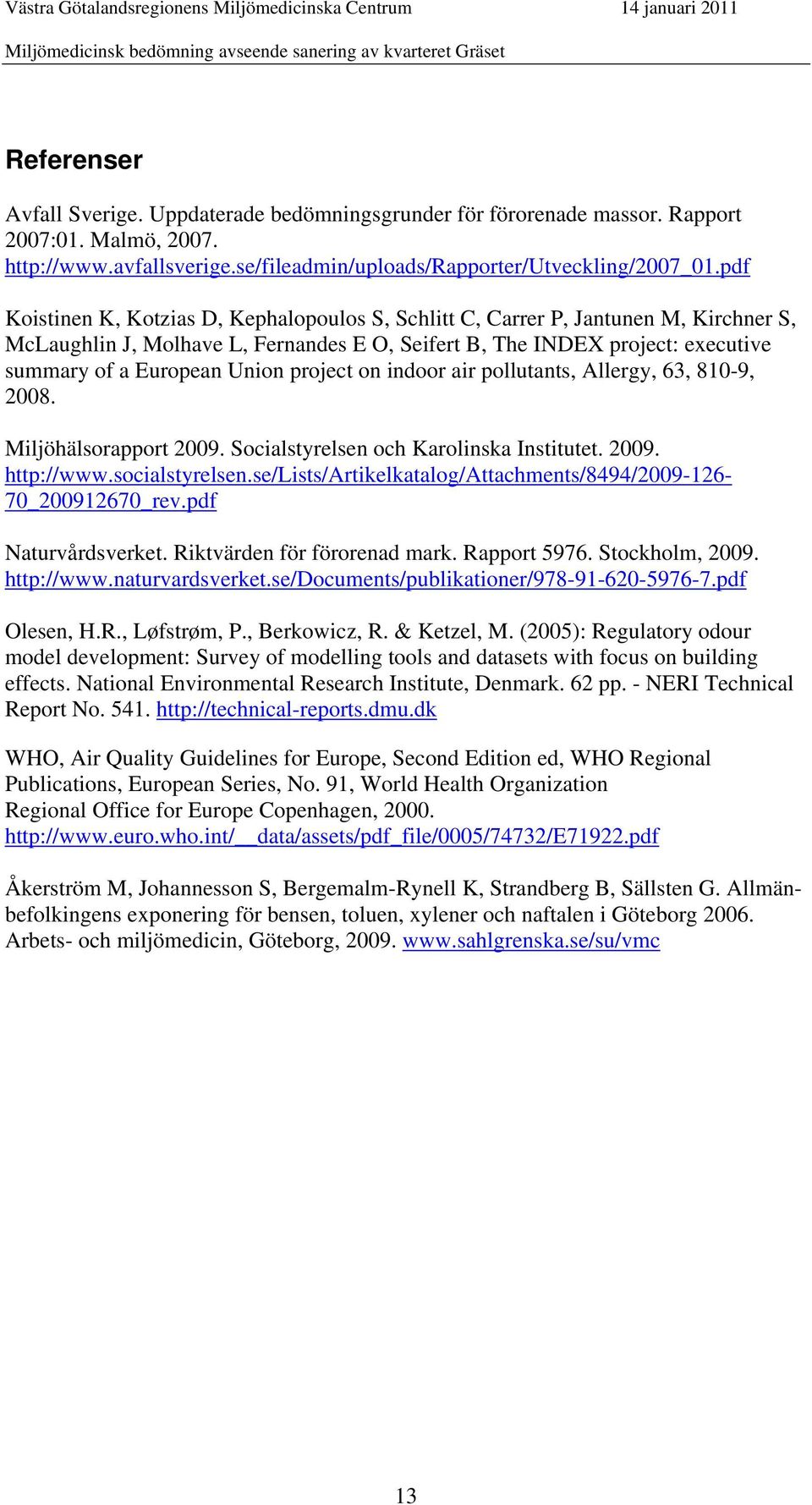 project on indoor air pollutants, Allergy, 63, 810-9, 2008. Miljöhälsorapport 2009. Socialstyrelsen och Karolinska Institutet. 2009. http://www.socialstyrelsen.