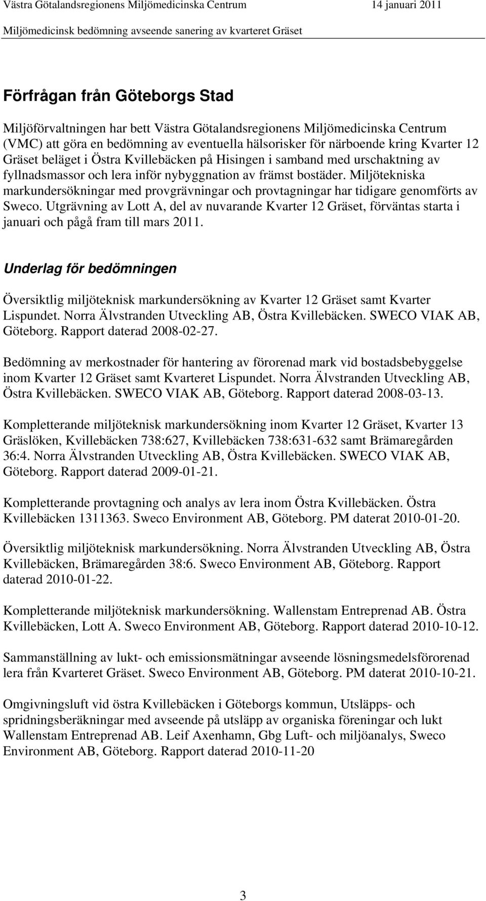 Miljötekniska markundersökningar med provgrävningar och provtagningar har tidigare genomförts av Sweco.