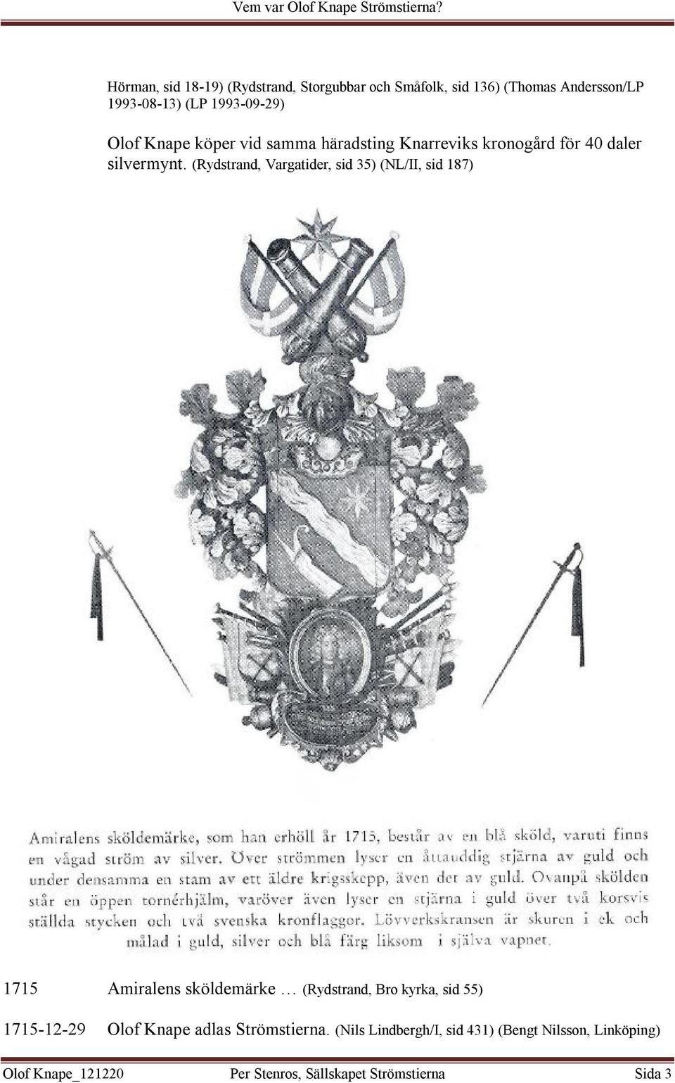 (Rydstrand, Vargatider, sid 35) (NL/II, sid 187) 1715 Amiralens sköldemärke (Rydstrand, Bro kyrka, sid 55)