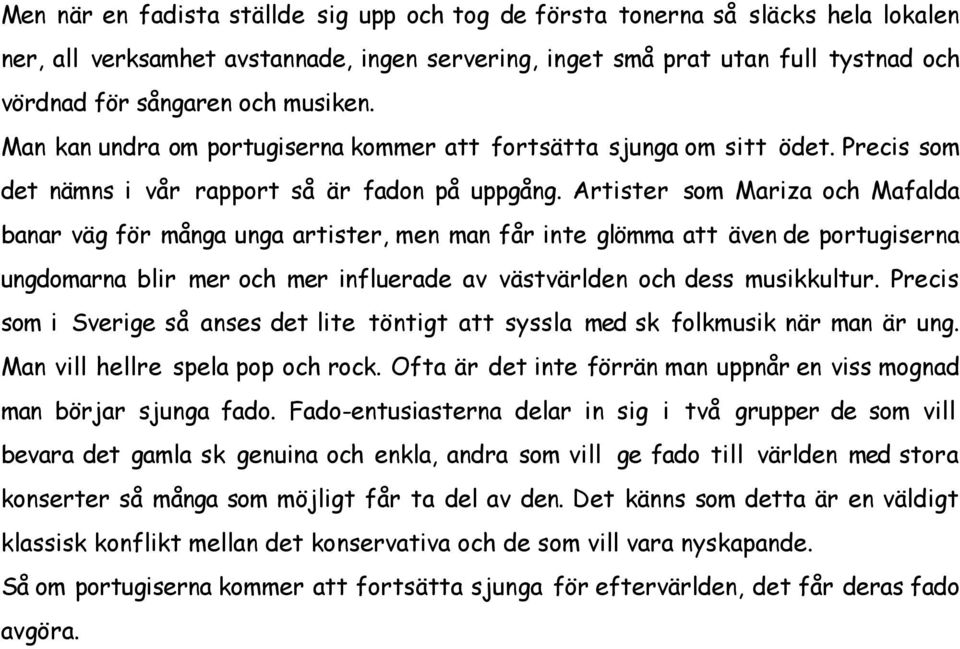 Artister som Mariza och Mafalda banar väg för många unga artister, men man får inte glömma att även de portugiserna ungdomarna blir mer och mer influerade av västvärlden och dess musikkultur.