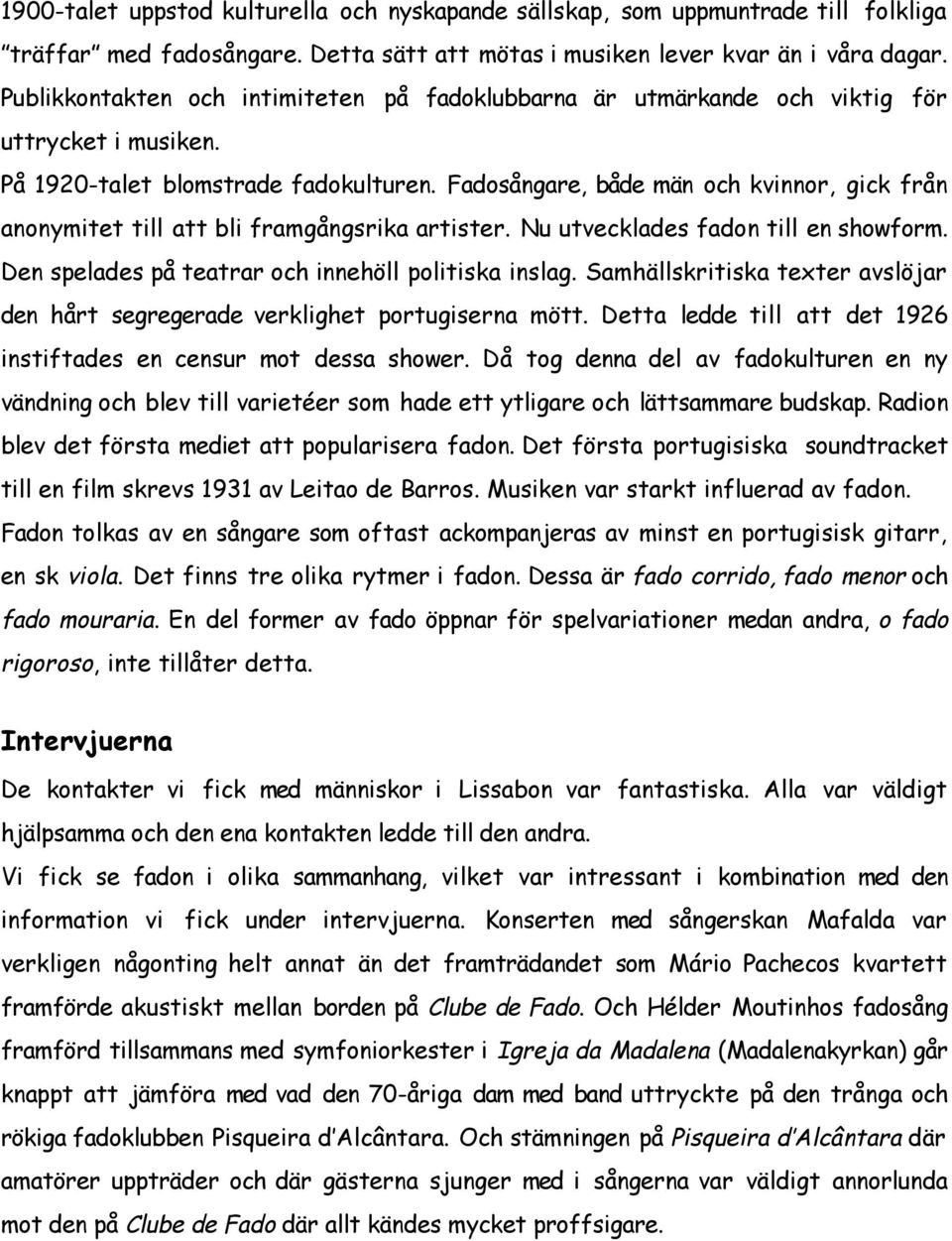 Fadosångare, både män och kvinnor, gick från anonymitet till att bli framgångsrika artister. Nu utvecklades fadon till en showform. Den spelades på teatrar och innehöll politiska inslag.