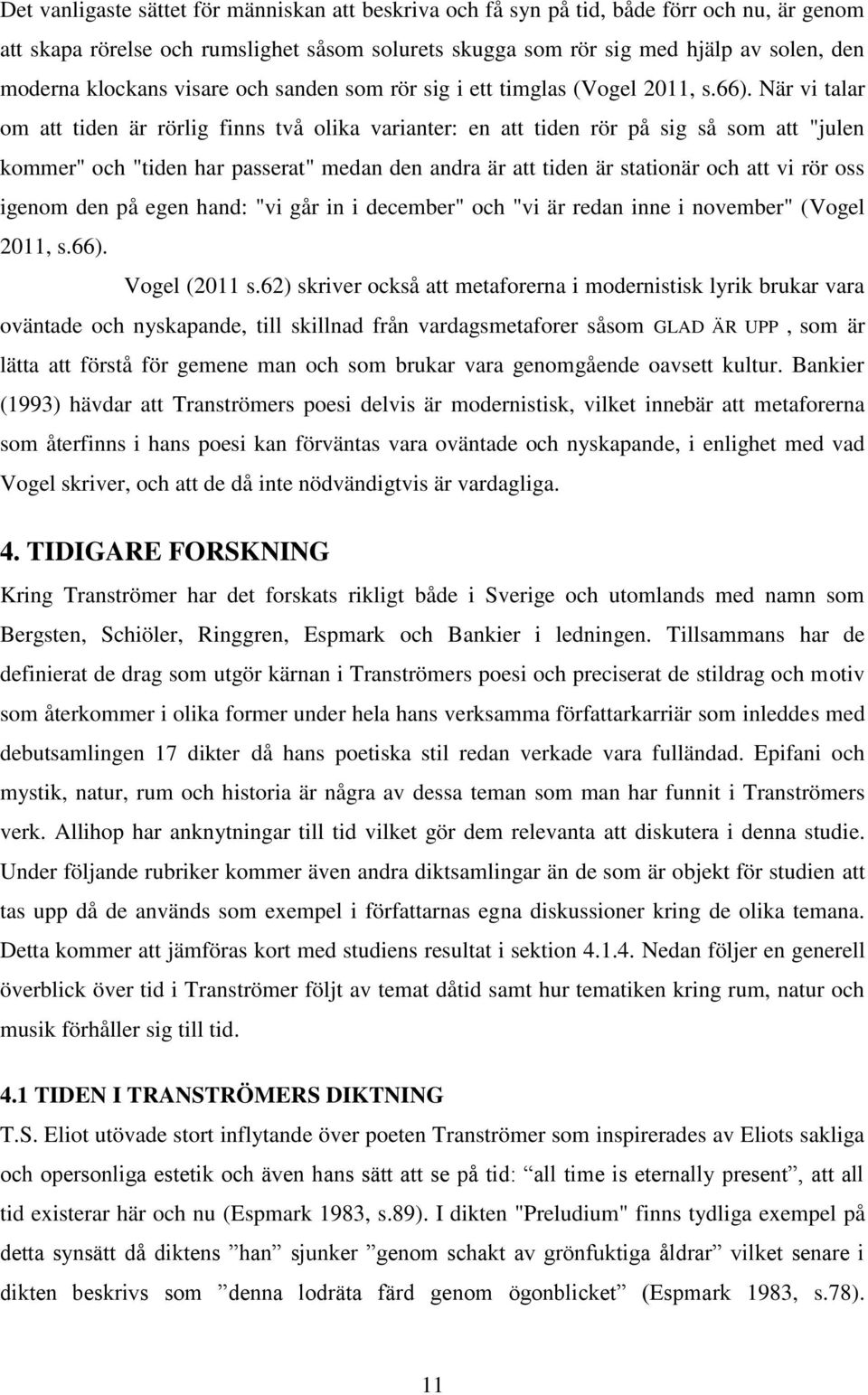 När vi talar om att tiden är rörlig finns två olika varianter: en att tiden rör på sig så som att "julen kommer" och "tiden har passerat" medan den andra är att tiden är stationär och att vi rör oss