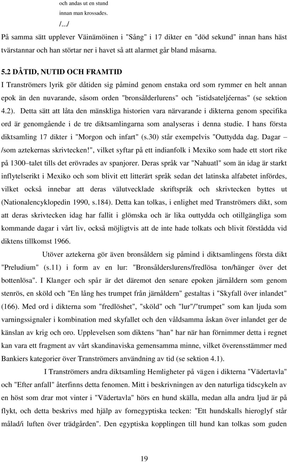 2 DÅTID, NUTID OCH FRAMTID I Tranströmers lyrik gör dåtiden sig påmind genom enstaka ord som rymmer en helt annan epok än den nuvarande, såsom orden "bronsålderlurens" och "istidsateljéernas" (se