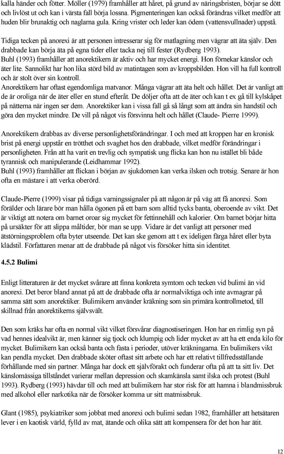 Tidiga tecken på anorexi är att personen intresserar sig för matlagning men vägrar att äta själv. Den drabbade kan börja äta på egna tider eller tacka nej till fester (Rydberg 1993).