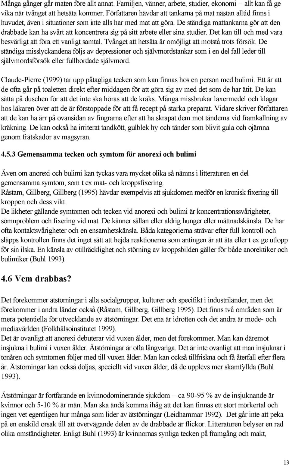 De ständiga mattankarna gör att den drabbade kan ha svårt att koncentrera sig på sitt arbete eller sina studier. Det kan till och med vara besvärligt att föra ett vanligt samtal.