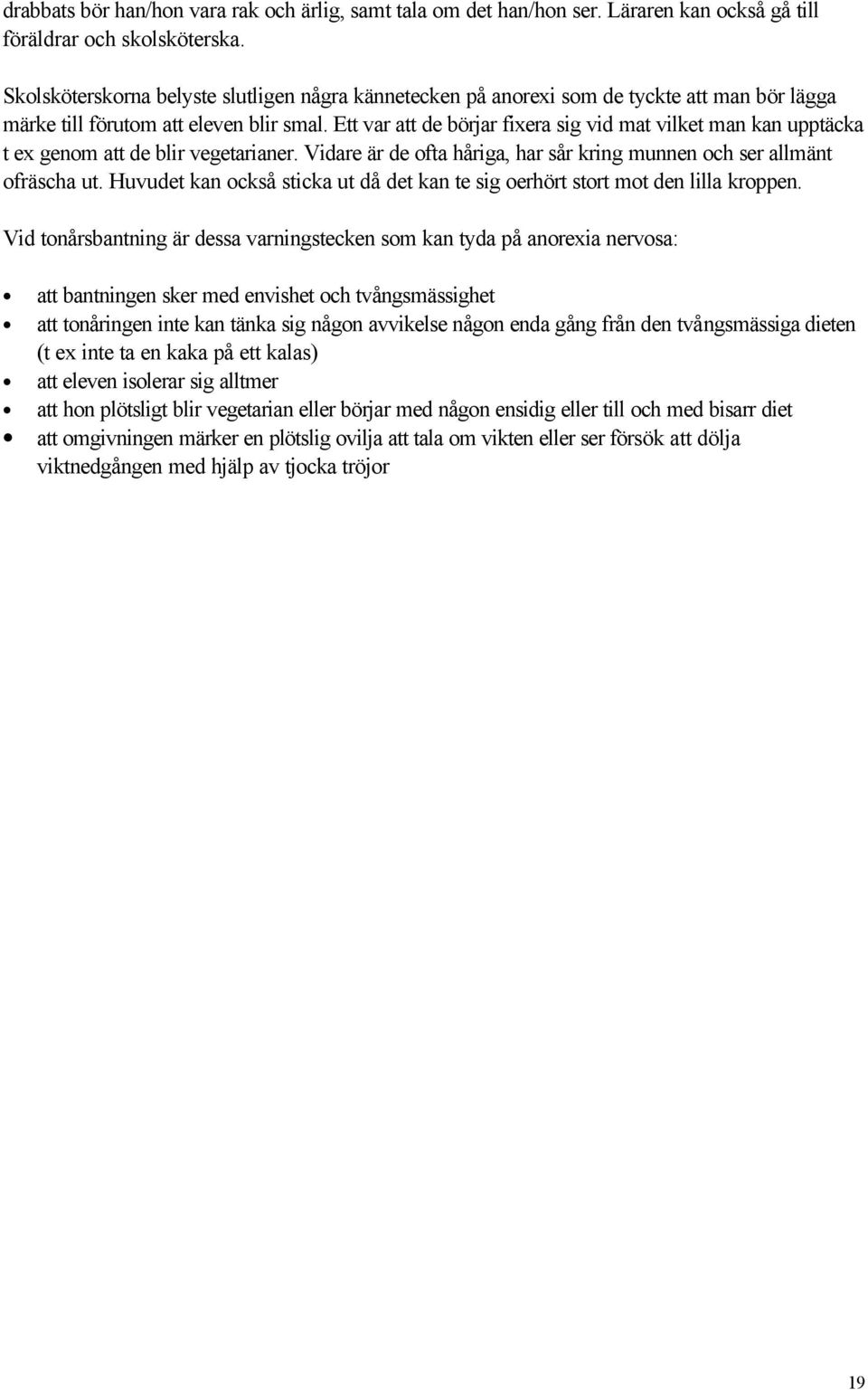 Ett var att de börjar fixera sig vid mat vilket man kan upptäcka t ex genom att de blir vegetarianer. Vidare är de ofta håriga, har sår kring munnen och ser allmänt ofräscha ut.